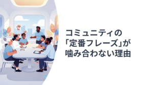 コミュニティの ｢定番フレーズ｣が 噛み合わない理由01